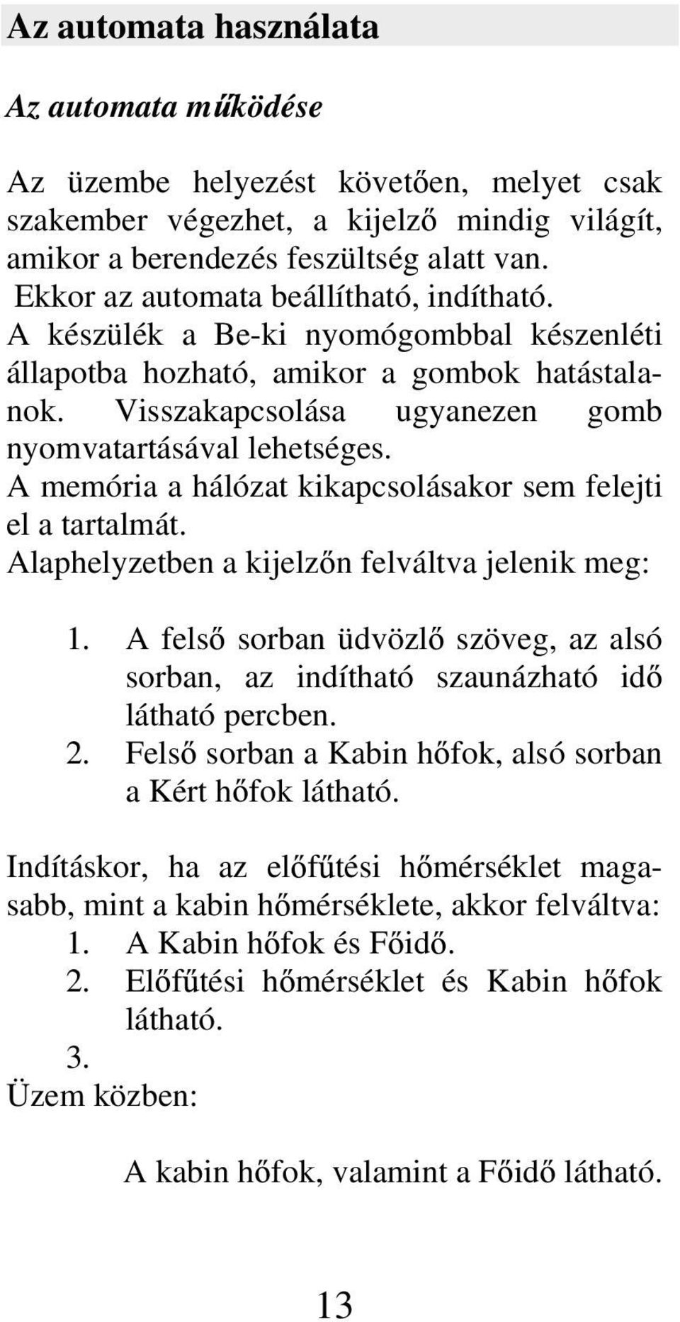 A memória a hálózat kikapcsolásakor sem felejti el a tartalmát. Alaphelyzetben a kijelz n felváltva jelenik meg: 1.