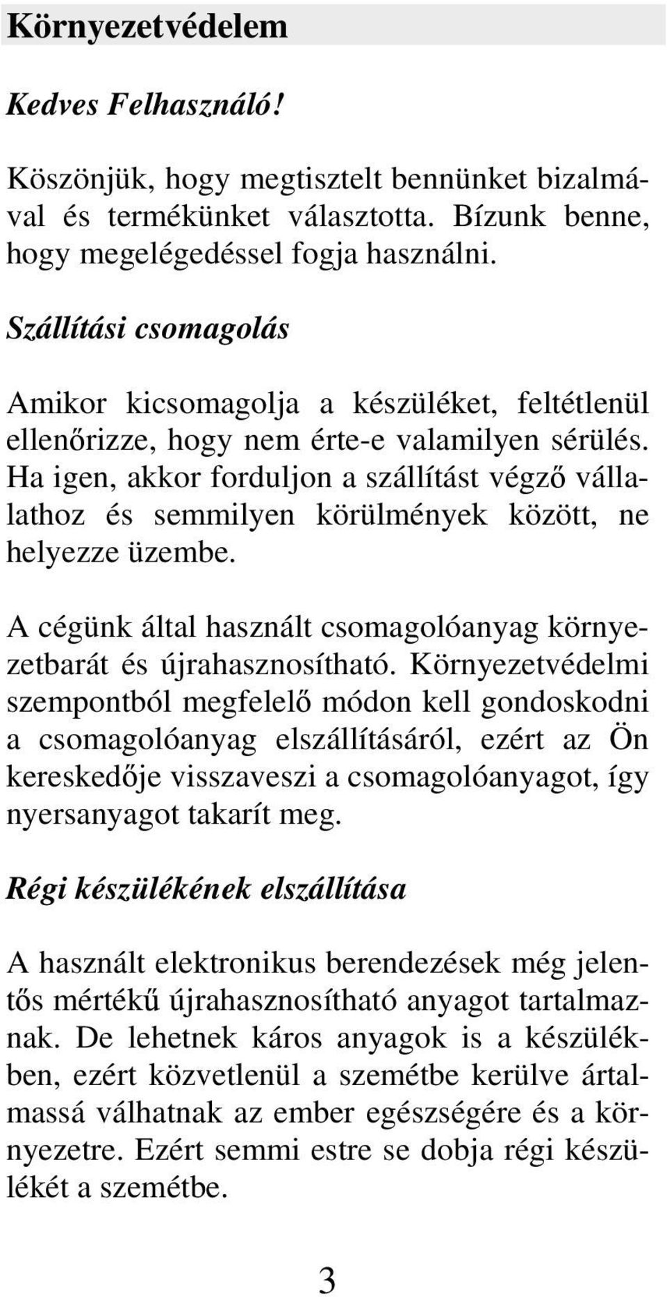 Ha igen, akkor forduljon a szállítást végz vállalathoz és semmilyen körülmények között, ne helyezze üzembe. A cégünk által használt csomagolóanyag környezetbarát és újrahasznosítható.