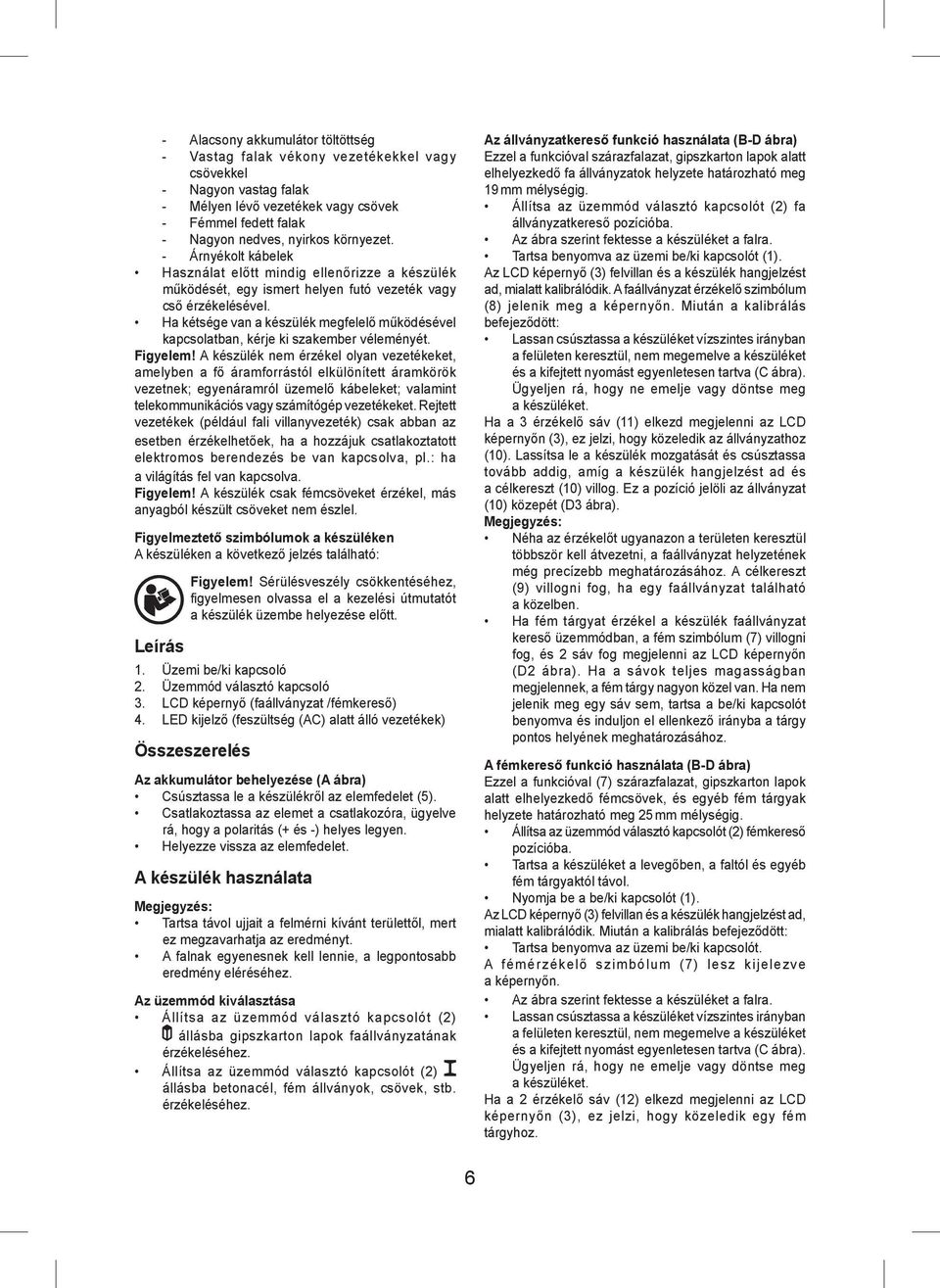 Ha kétsége van a készülék megfelelő működésével kapcsolatban, kérje ki szakember véleményét. Figyelem!