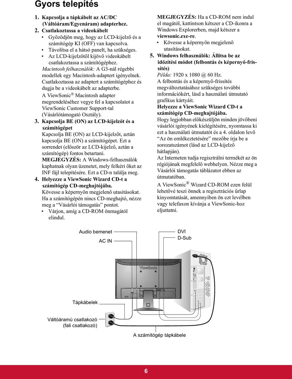 Csatlakoztassa az adaptert a számítógéphez és dugja be a videokábelt az adapterbe.