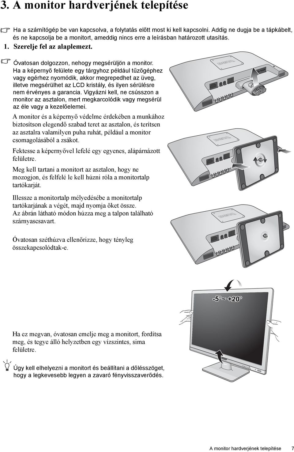 Ha a képernyő felülete egy tárgyhoz például tűzőgéphez vagy egérhez nyomódik, akkor megrepedhet az üveg, illetve megsérülhet az LCD kristály, és ilyen sérülésre nem érvényes a garancia.