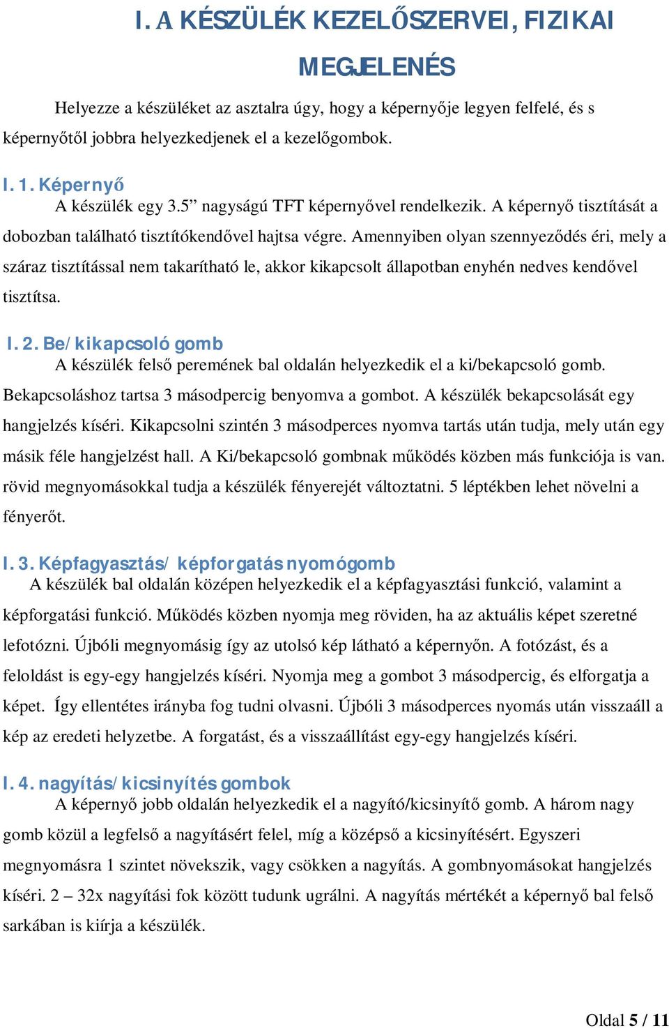 Amennyiben olyan szennyezdés éri, mely a száraz tisztítással nem takarítható le, akkor kikapcsolt állapotban enyhén nedves kendvel tisztítsa. I.2.