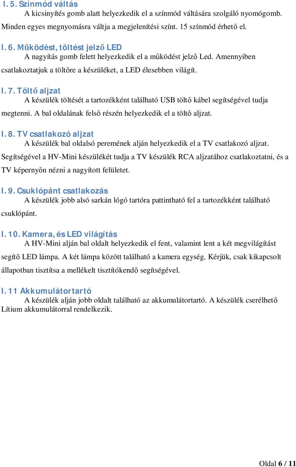 Töltaljzat A készülék töltését a tartozékként található USB tölt kábel segítségével tudja megtenni. A bal oldalának fels részén helyezkedik el a tölt aljzat. I.8.