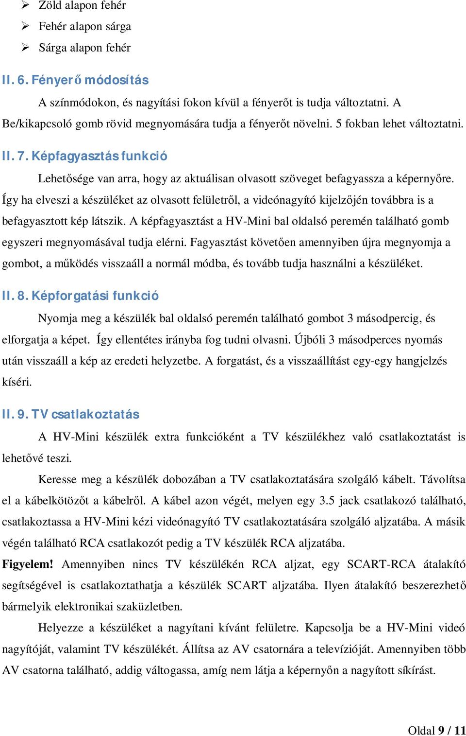 Így ha elveszi a készüléket az olvasott felületrl, a videónagyító kijelzjén továbbra is a befagyasztott kép látszik.