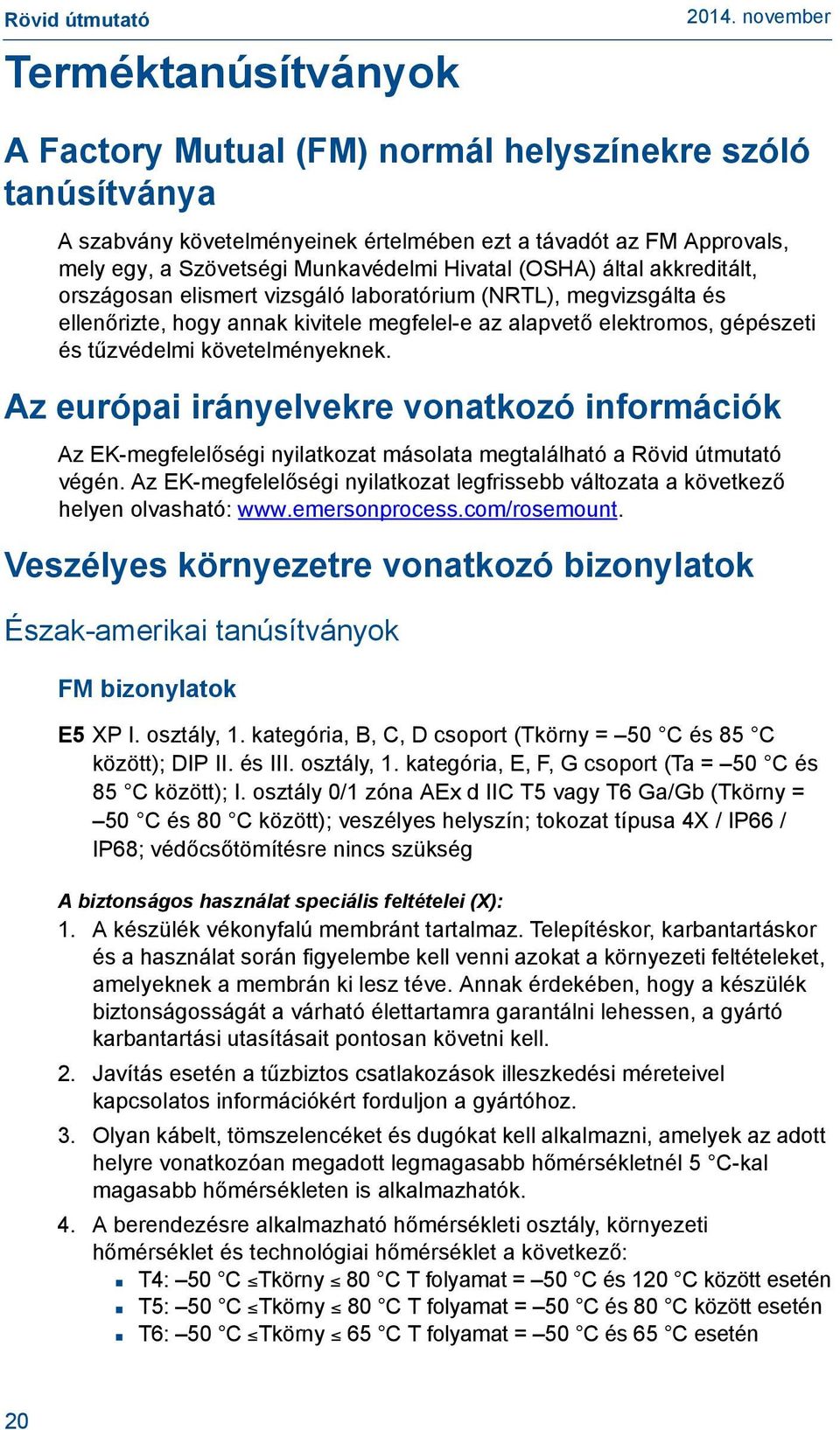 követelményeknek. Az európai irányelvekre vonatkozó információk Az EK-megfelelőségi nyilatkozat másolata megtalálható a végén.