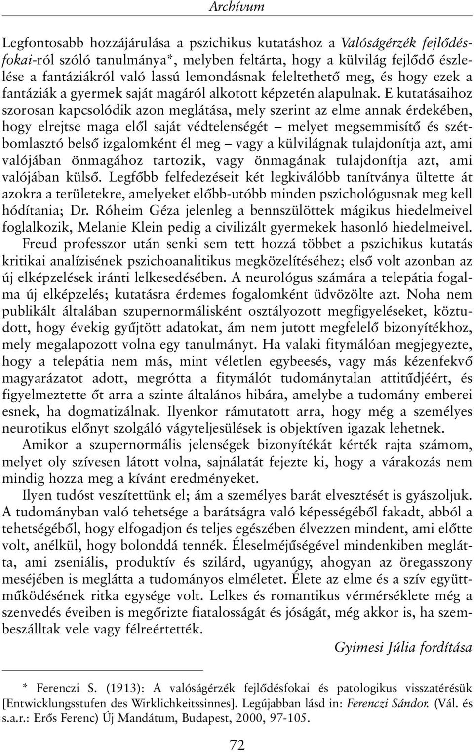 E kutatásaihoz szorosan kapcsolódik azon meglátása, mely szerint az elme annak érdekében, hogy elrejtse maga elõl saját védtelenségét melyet megsemmisítõ és szétbomlasztó belsõ izgalomként él meg