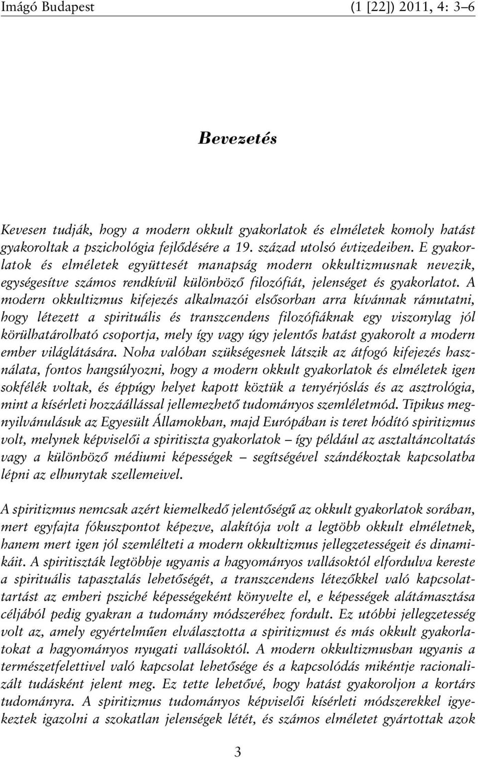 A modern okkultizmus kifejezés alkalmazói elsõsorban arra kívánnak rámutatni, hogy létezett a spirituális és transzcendens filozófiáknak egy viszonylag jól körülhatárolható csoportja, mely így vagy
