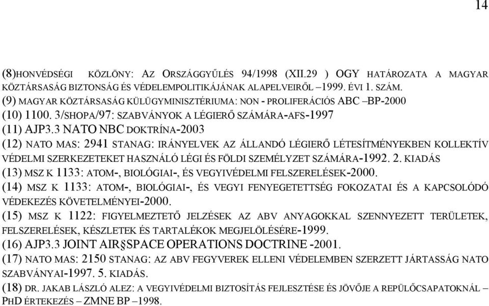 3 NATO NBC DOKTRÍNA-2003 (12) NATO MAS: 2941 STANAG: IRÁNYELVEK AZ ÁLLANDÓ LÉGIERŐ LÉTESÍTMÉNYEKBEN KOLLEKTÍV VÉDELMI SZERKEZETEKET HASZNÁLÓ LÉGI ÉS FÖLDI SZEMÉLYZET SZÁMÁRA-1992. 2. KIADÁS (13) MSZ K 1133: ATOM-, BIOLÓGIAI-, ÉS VEGYIVÉDELMI FELSZERELÉSEK-2000.