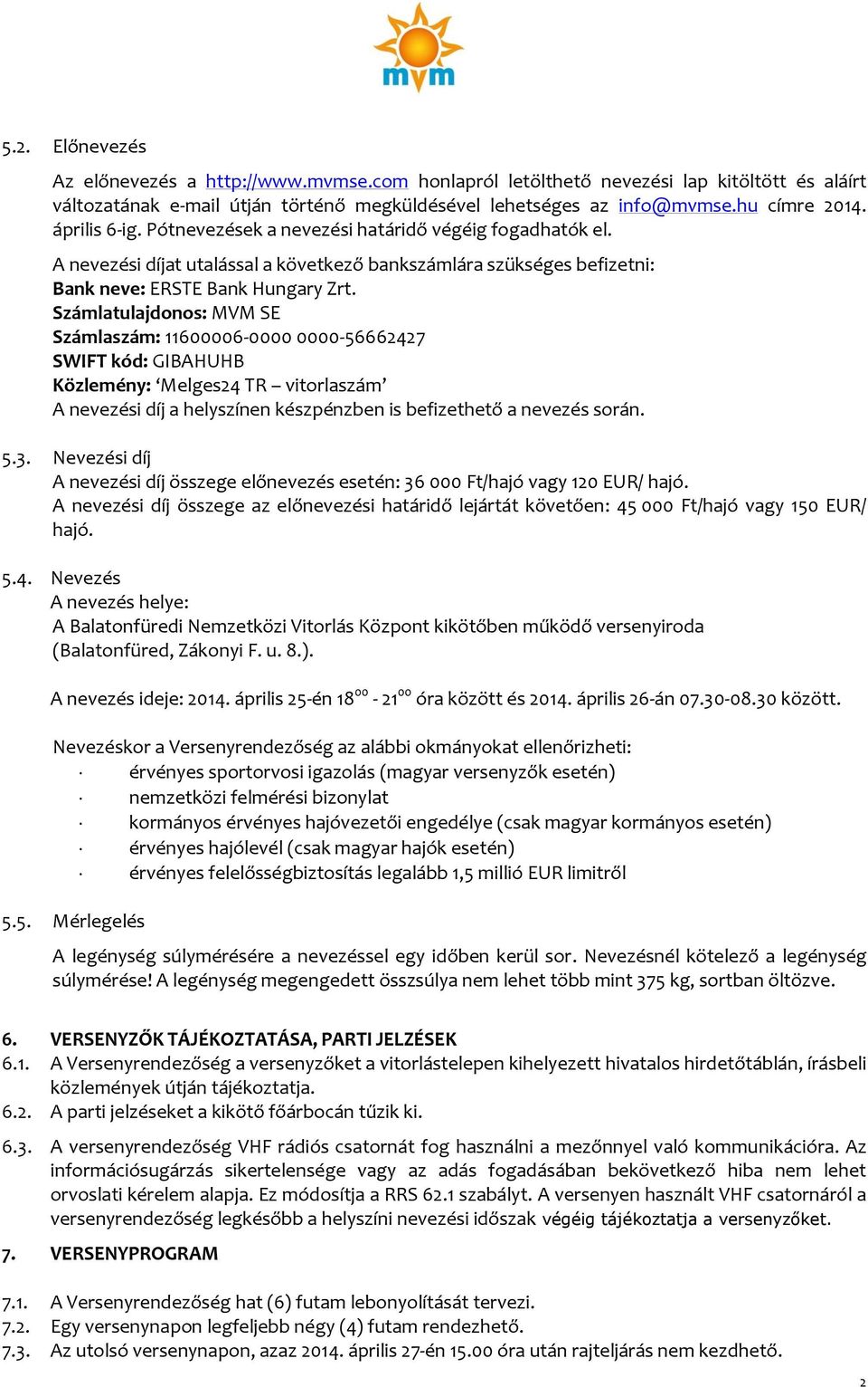 Számlatulajdonos: MVM SE Számlaszám: 11600006-0000 0000-56662427 SWIFT kód: GIBAHUHB Közlemény: Melges24 TR vitorlaszám A nevezési díj a helyszínen készpénzben is befizethető a nevezés során. 5.3.