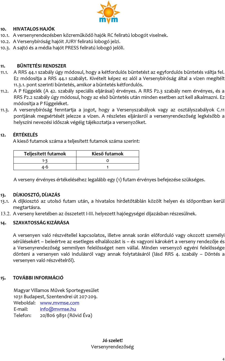 Ez módosítja a RRS 44.1 szabályt. Kivételt képez ez alól a Versenybíróság által a vízen megítélt 11.3.1. pont szerinti büntetés, amikor a büntetés kétfordulós. 11.2. A P függelék (A 42.