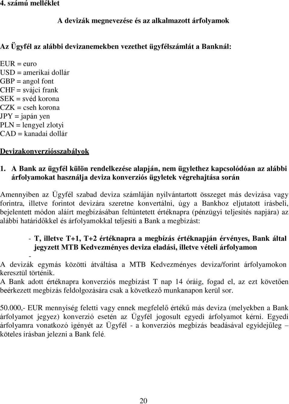 A Bank az ügyfél külön rendelkezése alapján, nem ügylethez kapcsolódóan az alábbi árfolyamokat használja deviza konverziós ügyletek végrehajtása során Amennyiben az Ügyfél szabad deviza számláján