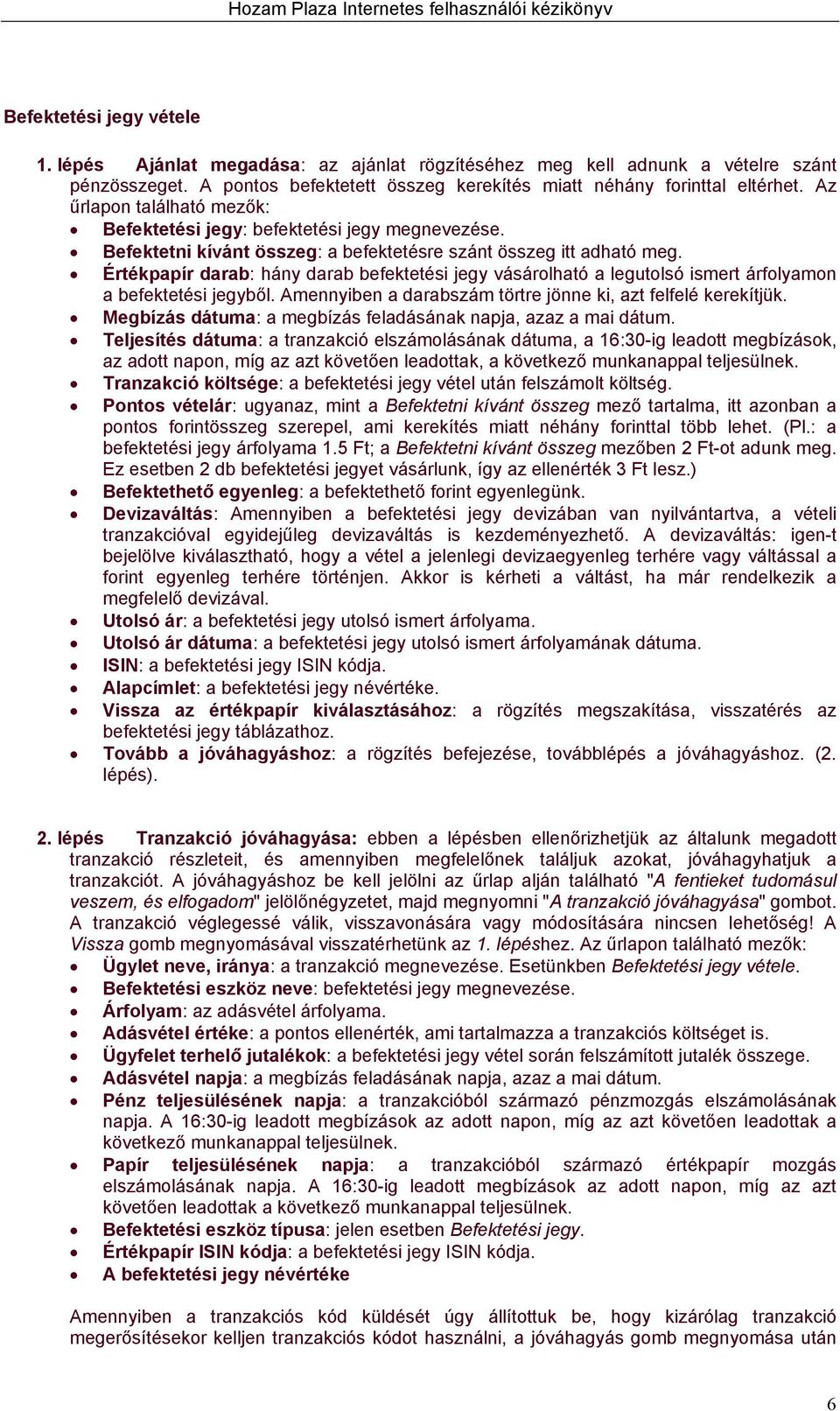 Értékpapír darab: hány darab befektetési jegy vásárolható a legutolsó ismert árfolyamon a befektetési jegyből. Amennyiben a darabszám törtre jönne ki, azt felfelé kerekítjük.