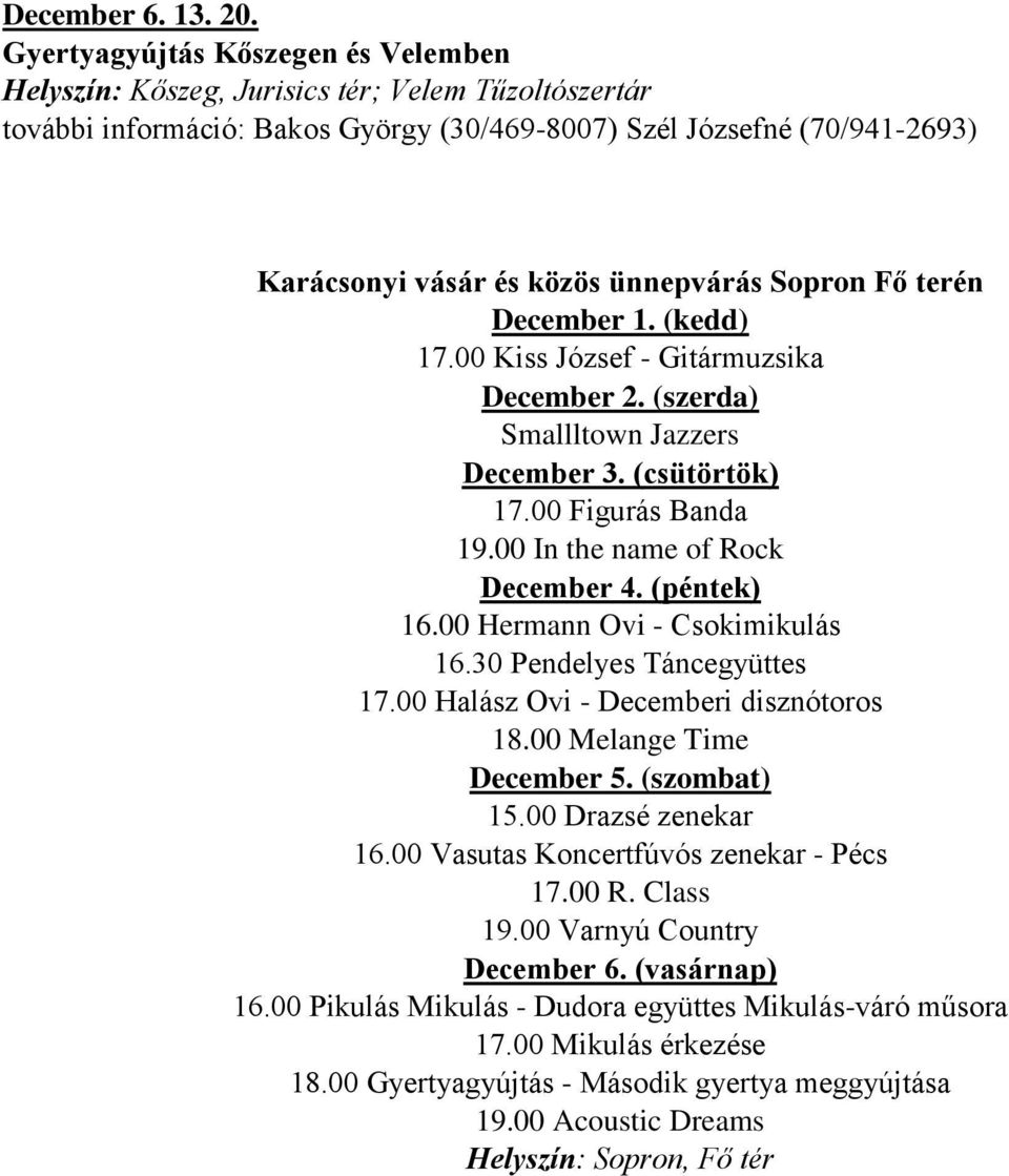 ünnepvárás Sopron Fő terén December 1. (kedd) 17.00 Kiss József - Gitármuzsika December 2. (szerda) Smallltown Jazzers December 3. (csütörtök) 17.00 Figurás Banda 19.00 In the name of Rock December 4.