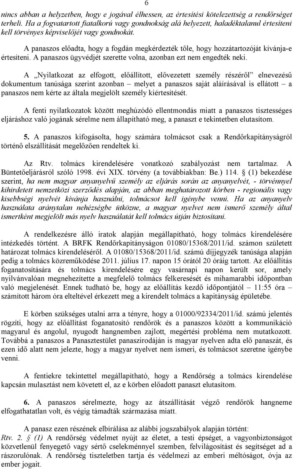 A panaszos előadta, hogy a fogdán megkérdezték tőle, hogy hozzátartozóját kívánja-e értesíteni. A panaszos ügyvédjét szerette volna, azonban ezt nem engedték neki.