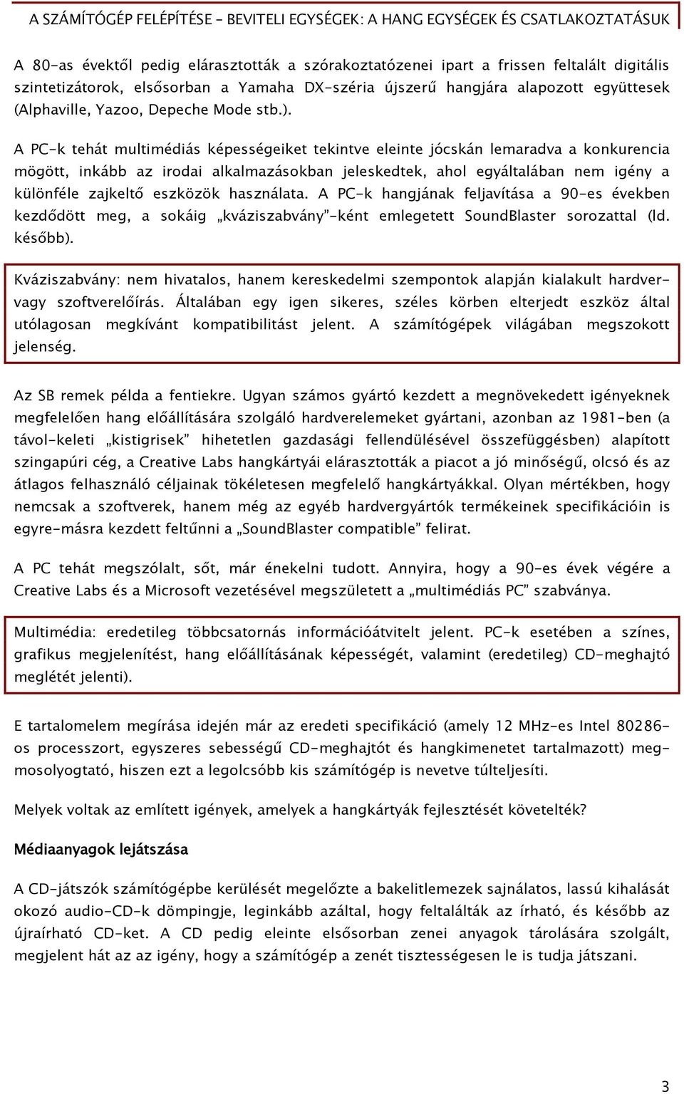 A PC-k tehát multimédiás képességeiket tekintve eleinte jócskán lemaradva a konkurencia mögött, inkább az irodai alkalmazásokban jeleskedtek, ahol egyáltalában nem igény a különféle zajkeltő eszközök
