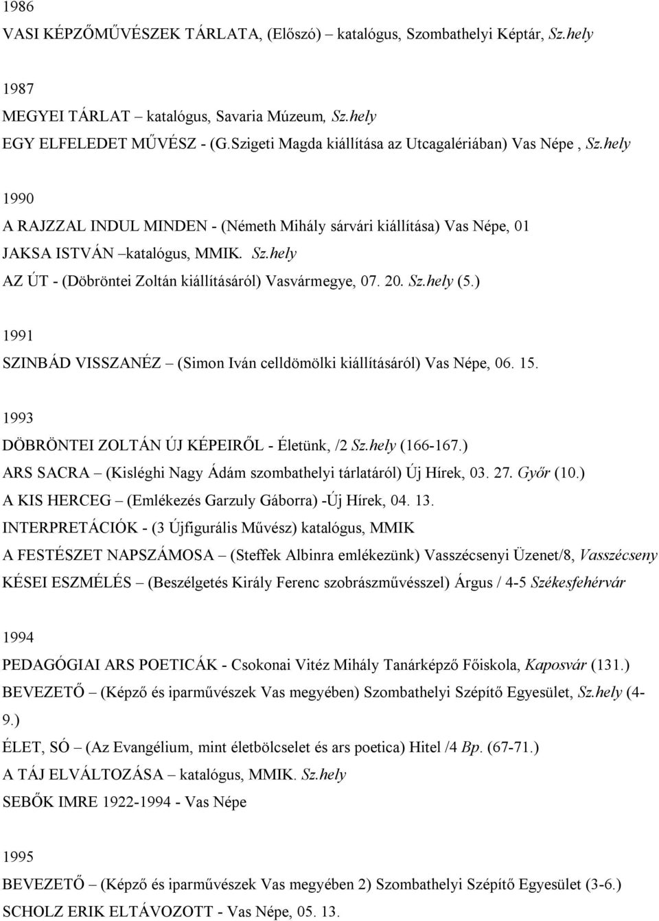 20. Sz.hely (5.) 1991 SZINBÁD VISSZANÉZ (Simon Iván celldömölki kiállításáról) Vas Népe, 06. 15. 1993 DÖBRÖNTEI ZOLTÁN ÚJ KÉPEIRŐL - Életünk, /2 Sz.hely (166-167.