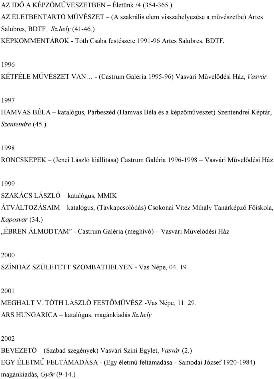 1996 KÉTFÉLE MŰVÉSZET VAN - (Castrum Galéria 1995-96) Vasvári Művelődési Ház, Vasvár 1997 HAMVAS BÉLA katalógus, Párbeszéd (Hamvas Béla és a képzőművészet) Szentendrei Képtár, Szentendre (45.