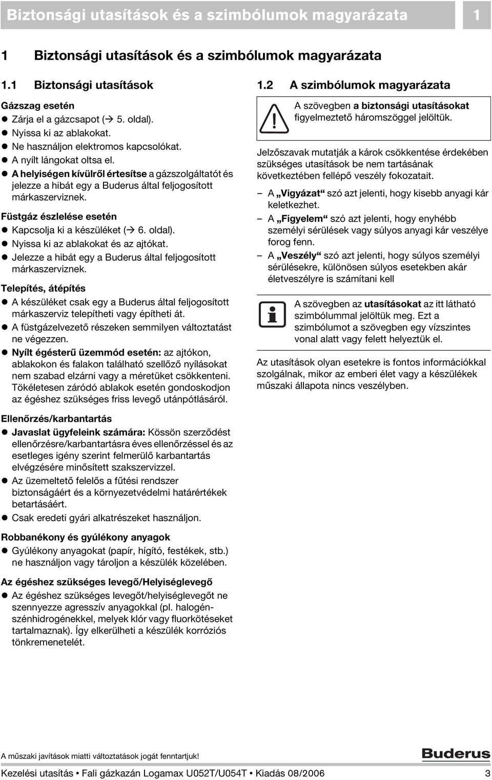 A helyiségen kívülről értesítse a gázszolgáltatót és jelezze a hibát egy a Buderus által feljogosított márkaszerviznek. Füstgáz észlelése esetén Kapcsolja ki a készüléket ( 6. oldal).