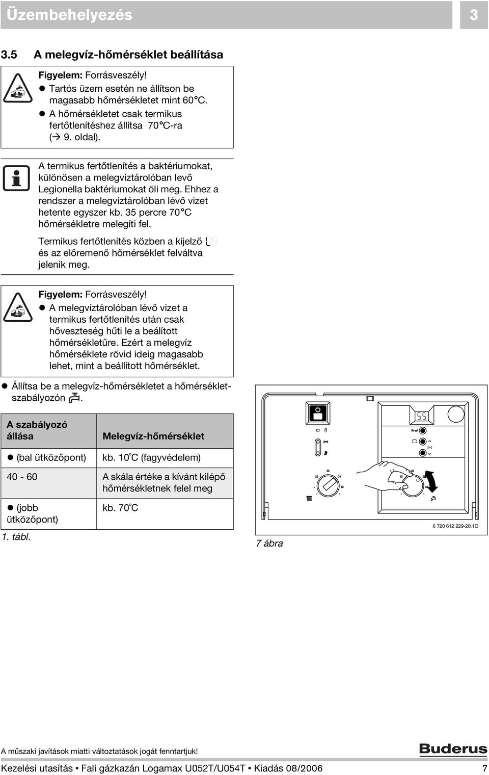 Ehhez a rendszer a melegvíztárolóban lévő vizet hetente egyszer kb. 35 percre 70 C hőmérsékletre melegíti fel.