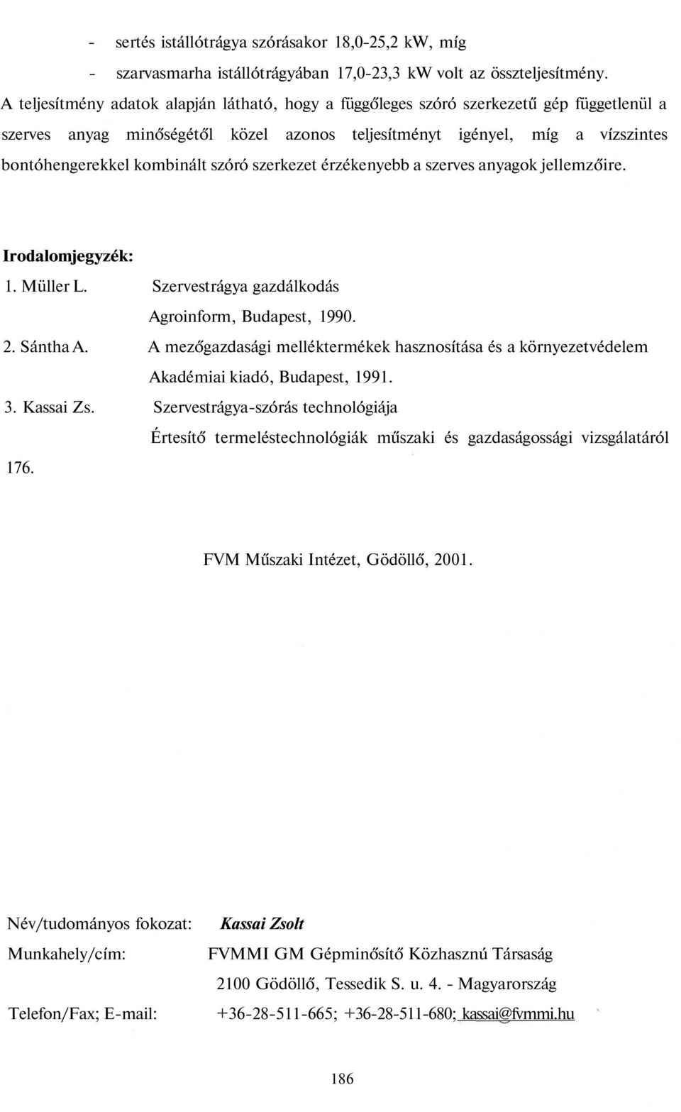 szóró szerkezet érzékenyebb a szerves anyagok jellemzőire. Irodalomjegyzék: 1. Müller L. Szervestrágya gazdálkodás Agroinform, Budapest, 1990. 2. Sántha A.