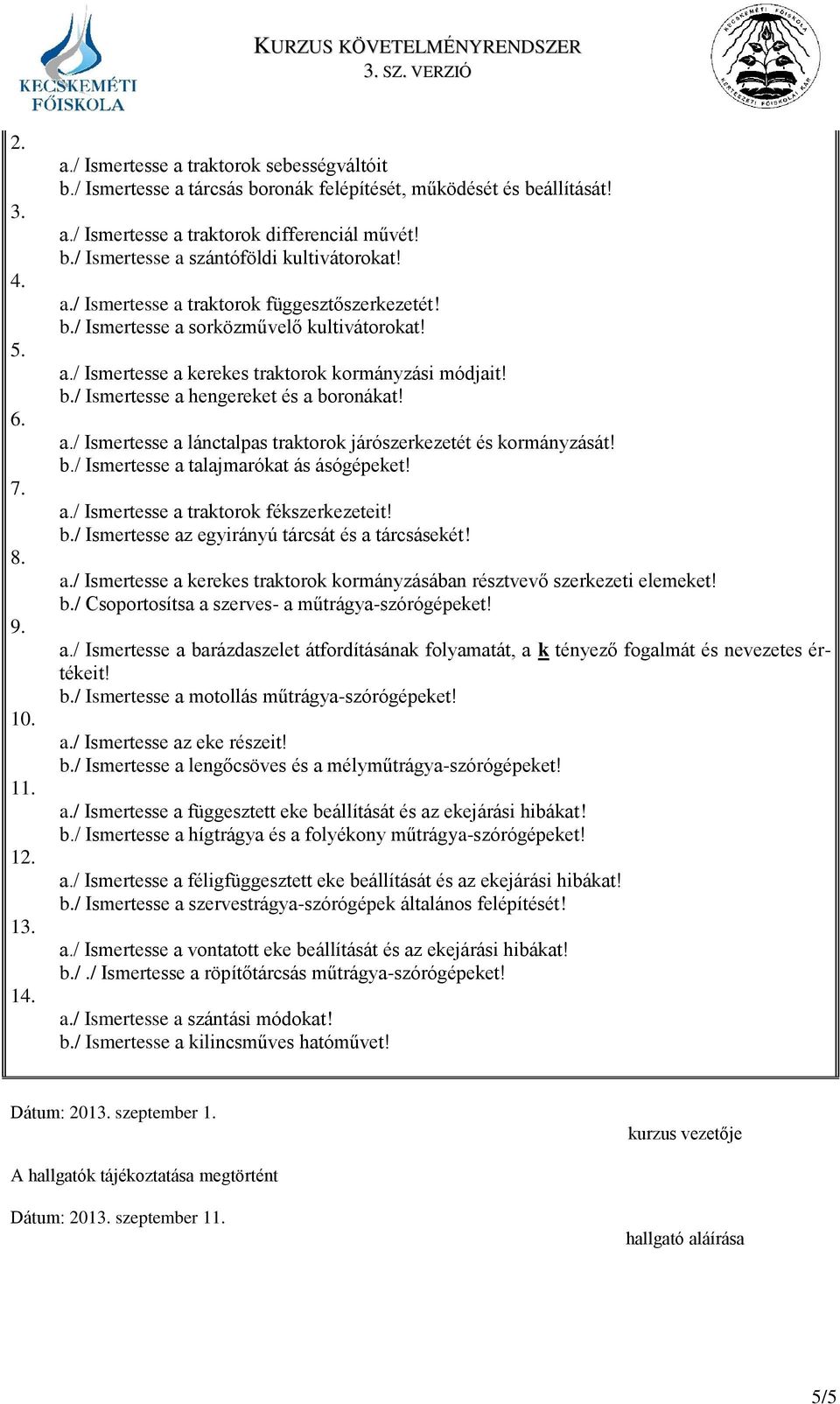 a./ Ismertesse a lánctalpas traktorok járószerkezetét és kormányzását! b./ Ismertesse a talajmarókat ás ásógépeket! a./ Ismertesse a traktorok fékszerkezeteit! b./ Ismertesse az egyirányú tárcsát és a tárcsásekét!