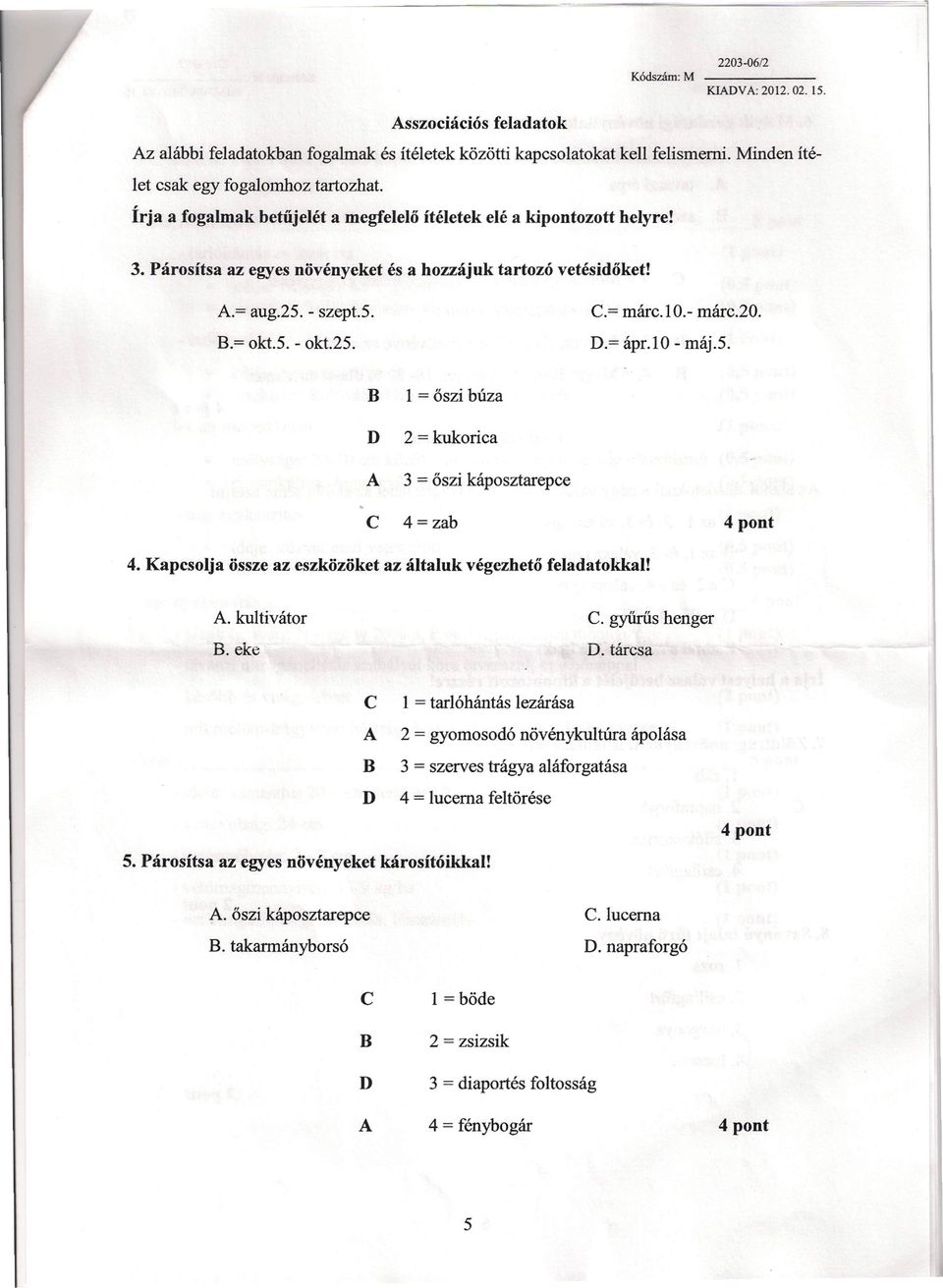 - márc.20. D.= ápr.l0 - máj.5. B D A 1 = őszi búza 2 = kukorica 3 = őszi káposztarepce C 4=zab 4 pont 4. Kapcsolja össze az eszközöket az általuk végezhető feladatokkal! A. kultivátor C.