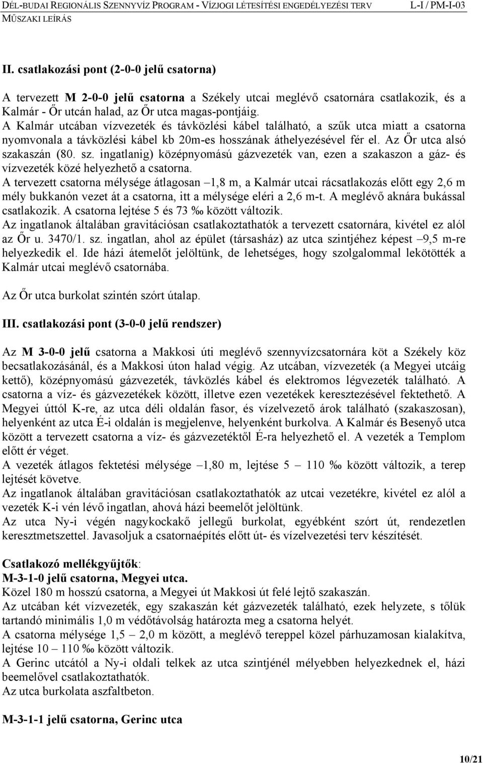 A tervezett csatorna mélysége átlagosan 1,8 m, a Kalmár utcai rácsatlakozás előtt egy 2,6 m mély bukkanón vezet át a csatorna, itt a mélysége eléri a 2,6 m-t. A meglévő aknára bukással csatlakozik.