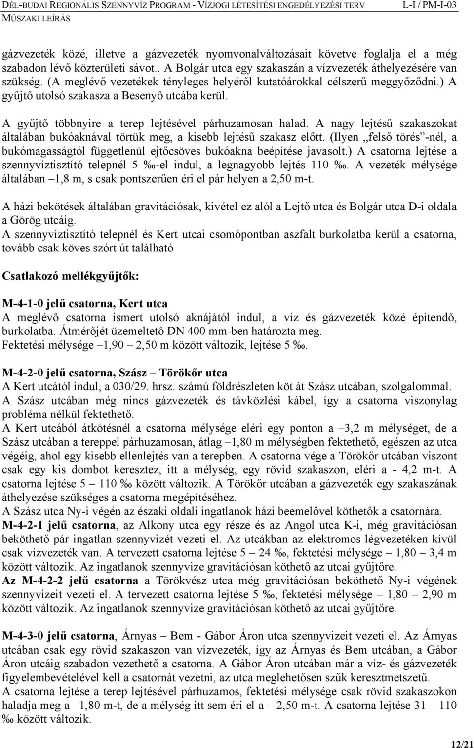 A nagy lejtésű szakaszokat általában bukóaknával törtük meg, a kisebb lejtésű szakasz előtt. (Ilyen felső törés -nél, a bukómagasságtól függetlenül ejtőcsöves bukóakna beépítése javasolt.