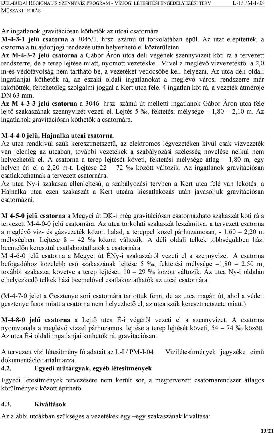 Az M-4-3-2 jelű csatorna a Gábor Áron utca déli végének szennyvizeit köti rá a tervezett rendszerre, de a terep lejtése miatt, nyomott vezetékkel.