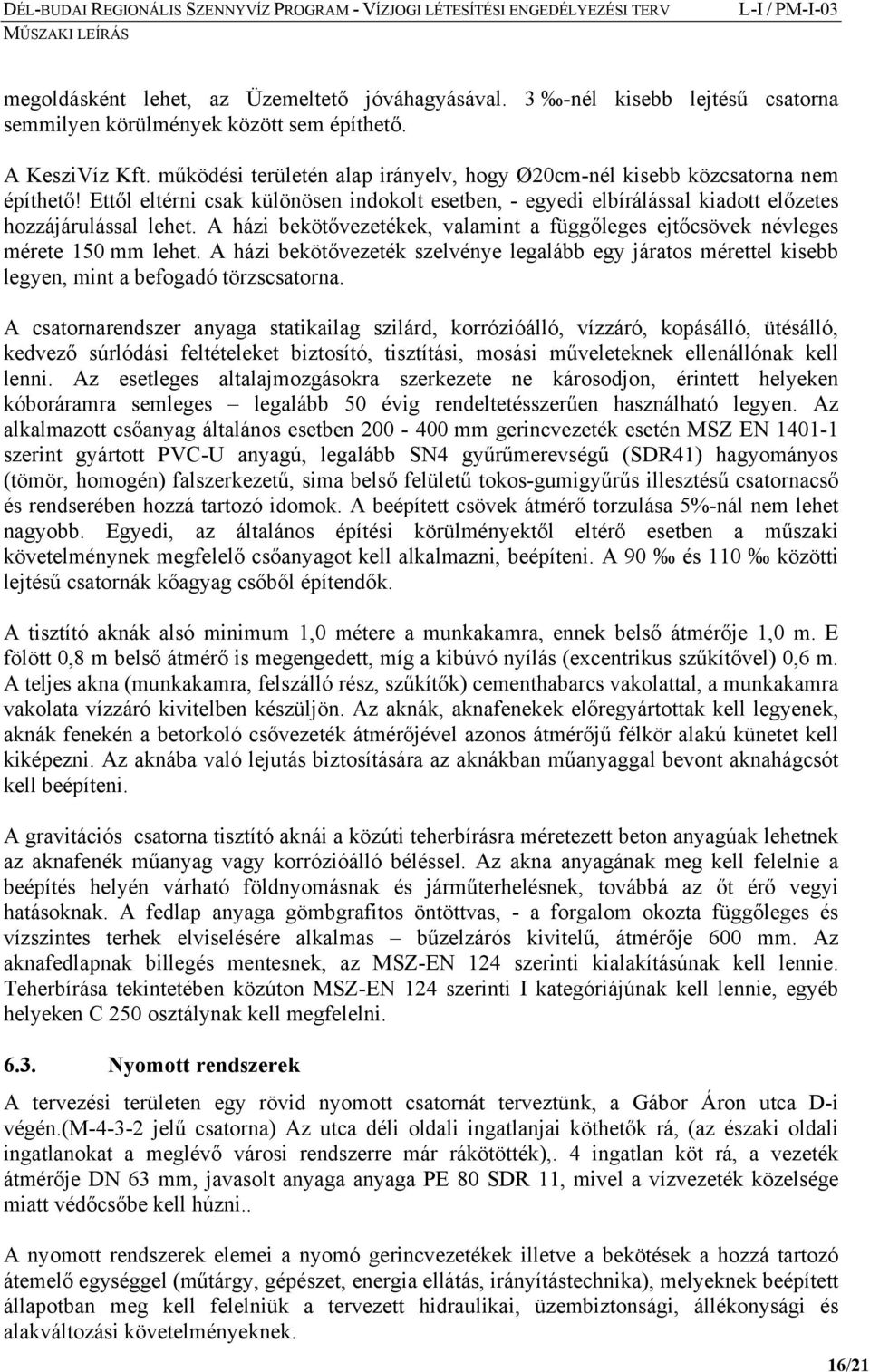 A házi bekötővezetékek, valamint a függőleges ejtőcsövek névleges mérete 150 mm lehet. A házi bekötővezeték szelvénye legalább egy járatos mérettel kisebb legyen, mint a befogadó törzscsatorna.