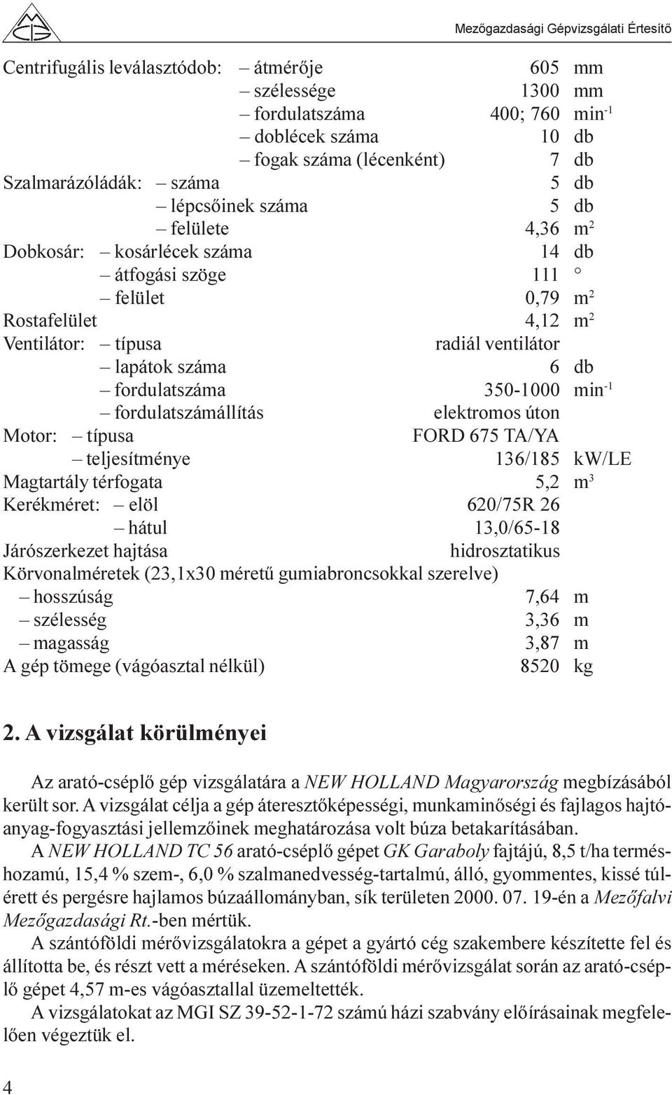 fordulatszámállítás elektromos úton Motor: típusa FORD 675 TA/YA teljesítménye 136/185 kw/le Magtartály térfogata 5,2 m 3 Kerékméret: elöl 620/75R 26 hátul 13,0/65-18 Járószerkezet hajtása