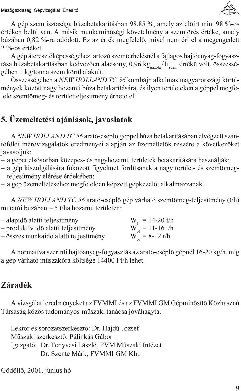 A gép áteresztõképességéhez tartozó szemterhelésnél a fajlagos hajtóanyag-fogyasztása búzabetakarításban kedvezõen alacsony, 0,96 kg gázolaj /1t szem értékû volt, összességében 1 kg/tonna szem körül