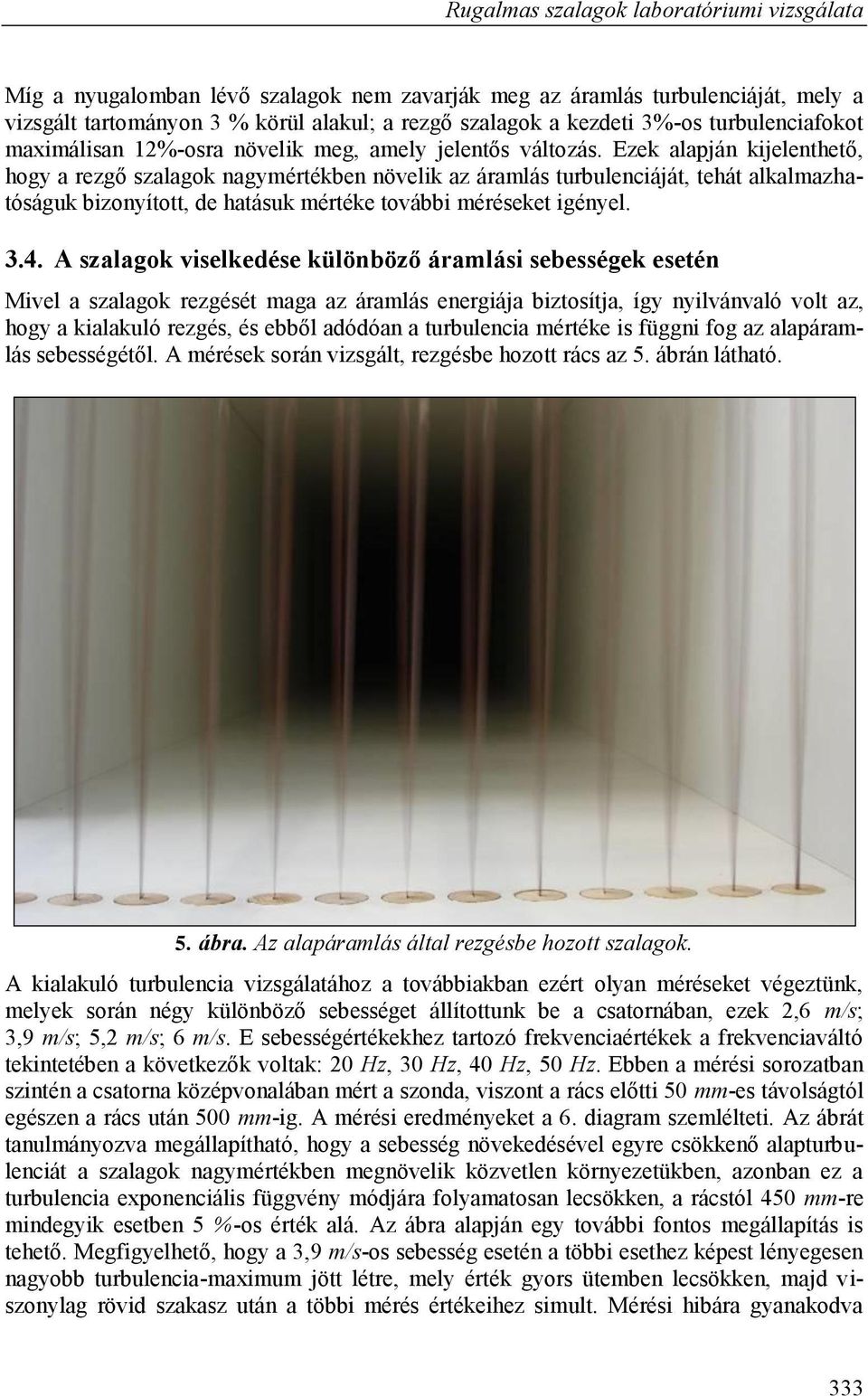 Ezek alapján kijelenthető, hogy a rezgő szalagok nagymértékben növelik az áramlás turbulenciáját, tehát alkalmazhatóságuk bizonyított, de hatásuk mértéke további méréseket igényel. 3.4.