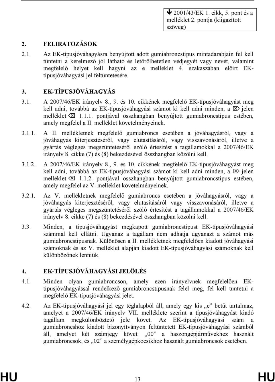 A 2007/46/EK irányelv 8., 9. és 10. cikkének megfelelő EK-típusjóváhagyást meg kell adni, továbbá az EK-típusjóváhagyási számot ki kell adni minden, a jelen melléklet 1.1.1. pontjával összhangban benyújtott gumiabroncstípus estében, amely megfelel a II.