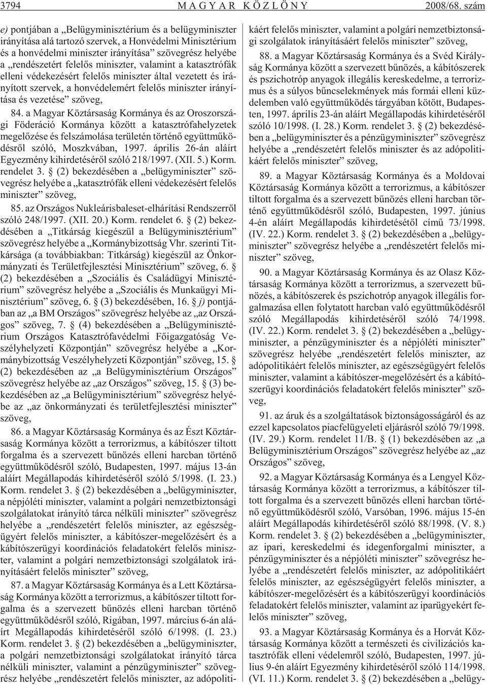 rész he lyé be a ren dé sze tért fe le lõs mi nisz ter, va la mint a ka taszt ró fák el le ni vé de ke zé sért fe le lõs mi nisz ter ál tal ve ze tett és irá - nyí tott szer vek, a hon véd ele mért