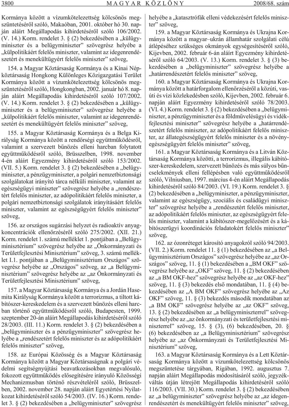 (2) be kez dé sé ben a kül ügy - mi nisz ter és a bel ügy mi nisz ter szö veg rész he lyé be a kül po li ti ká ért fe le lõs mi nisz ter, va la mint az ide gen ren dé - sze tért és me ne kült ügyért