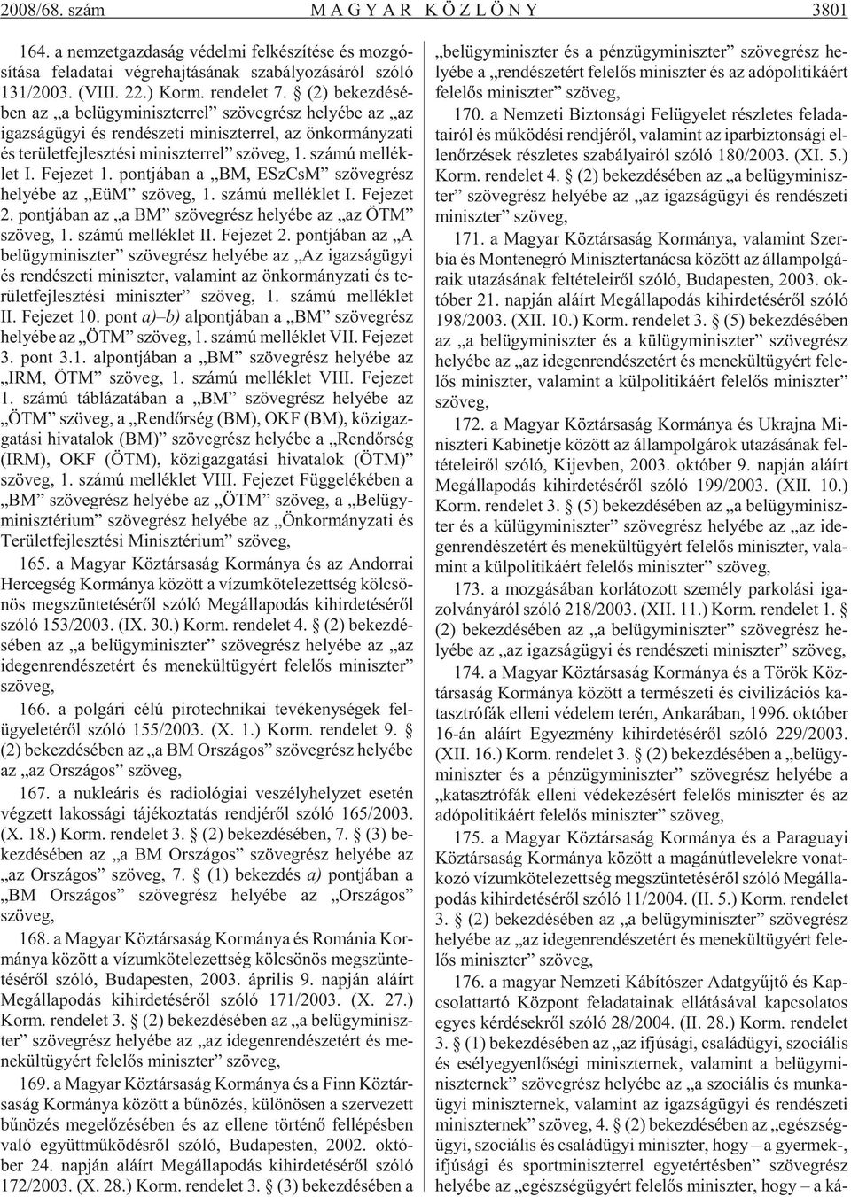 (2) be kez dé sé - ben az a bel ügy mi nisz ter rel szö veg rész he lyé be az az igaz ság ügyi és ren dé sze ti mi nisz ter rel, az ön kor mány za ti és te rü let fej lesz té si mi nisz ter rel szö