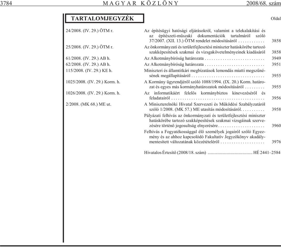 ) ÖTM r. Az önkormányzati és területfejlesztési miniszter hatáskörébe tartozó szakképesítések szakmai és vizsgakövetelményeinek kiadásáról 3858 61/2008. (IV. 29.) AB h. Az Alkotmánybíróság határozata.