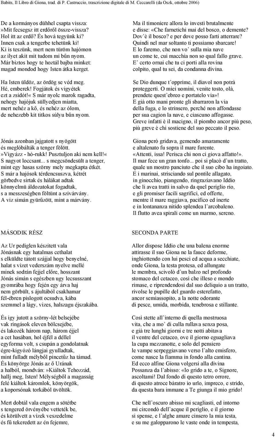 Hé, emberek! Fogjátok és vigyétek ezt a zsidót!«s már nyolc marok ragadta, nehogy hajójuk süllyedjen miatta, mert nehéz a kő, és nehéz az ólom, de nehezebb kit titkos súlyu bűn nyom.