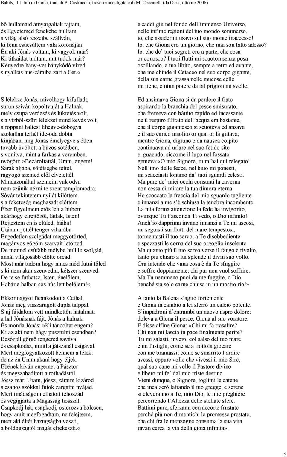 «S lélekze Jónás, mivelhogy kifulladt, sürün szíván kopoltyuját a Halnak, mely csupa verdesés és lüktetés volt, s a vízből-szürt lélekzet mind kevés volt, a roppant haltest lihegve-dobogva szokatlan