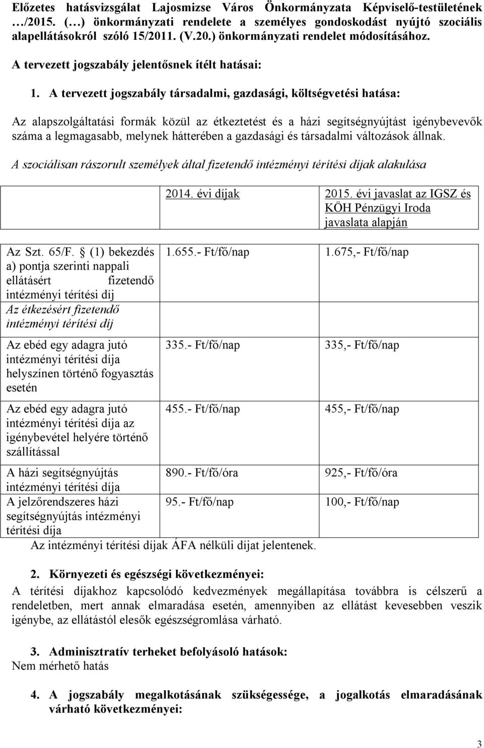 A tervezett jogszabály társadalmi, gazdasági, költségvetési hatása: Az alapszolgáltatási formák közül az étkeztetést és a házi segítségnyújtást igénybevevők száma a legmagasabb, melynek hátterében a