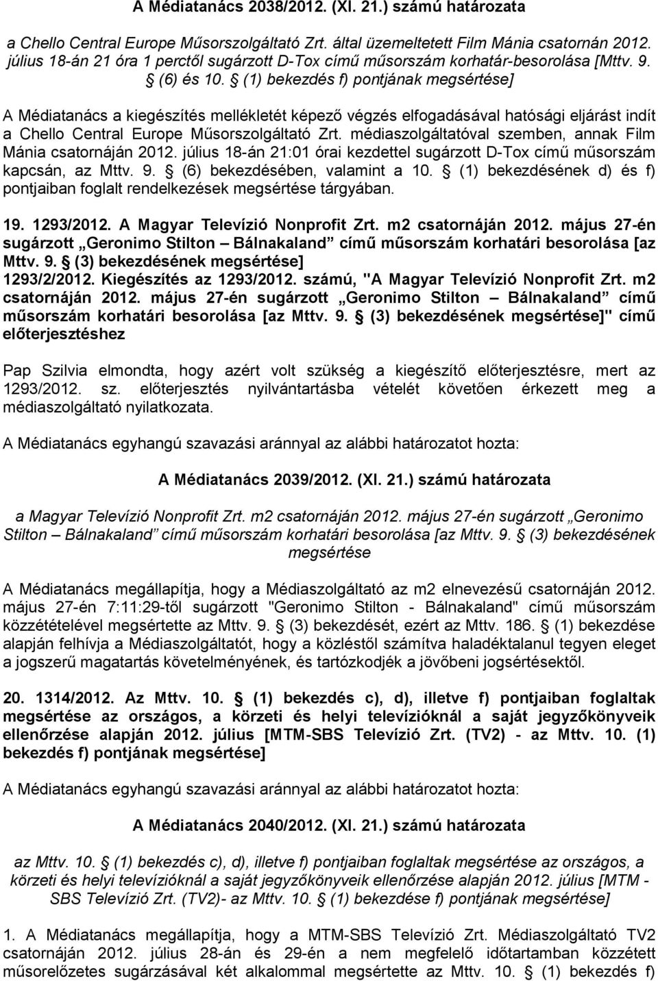 (1) bekezdés f) pontjának megsértése] A Médiatanács a kiegészítés mellékletét képező végzés elfogadásával hatósági eljárást indít a Chello Central Europe Műsorszolgáltató Zrt.