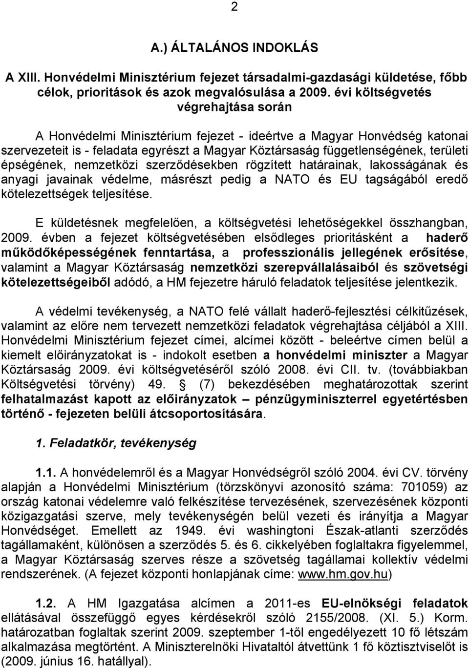 épségének, nemzetközi szerződésekben rögzített határainak, lakosságának és anyagi javainak védelme, másrészt pedig a NATO és EU tagságából eredő kötelezettségek teljesítése.