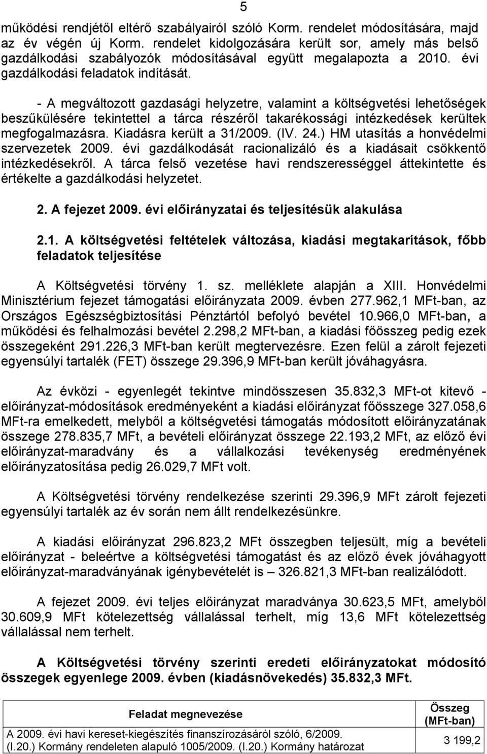 - A megváltozott gazdasági helyzetre, valamint a költségvetési lehetőségek beszűkülésére tekintettel a tárca részéről takarékossági intézkedések kerültek megfogalmazásra. Kiadásra került a 31/2009.