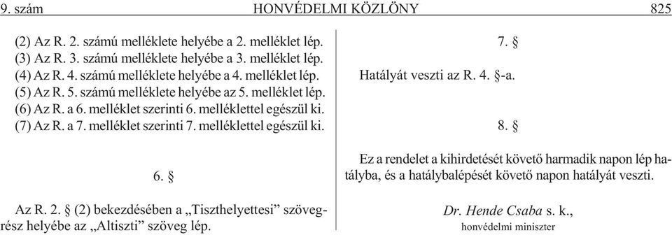 (7) Az R. a 7. melléklet szerinti 7. melléklettel egészül ki. 6. Az R. 2. (2) bekezdésében a Tiszthelyettesi szövegrész helyébe az Altiszti szöveg lép. 7. Hatályát veszti az R.