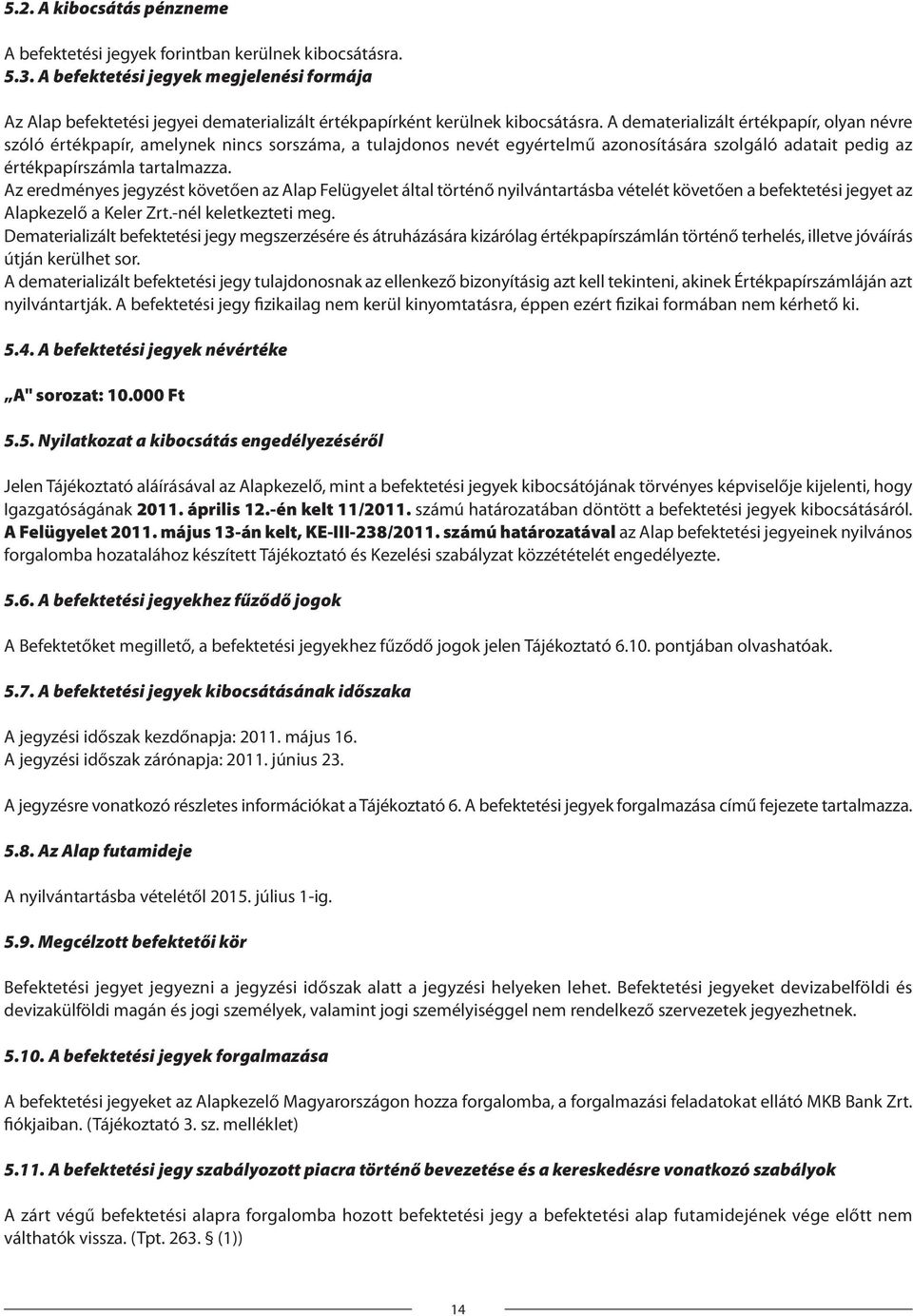 A dematerializált értékpapír, olyan névre szóló értékpapír, amelynek nincs sorszáma, a tulajdonos nevét egyértelmű azonosítására szolgáló adatait pedig az értékpapírszámla tartalmazza.