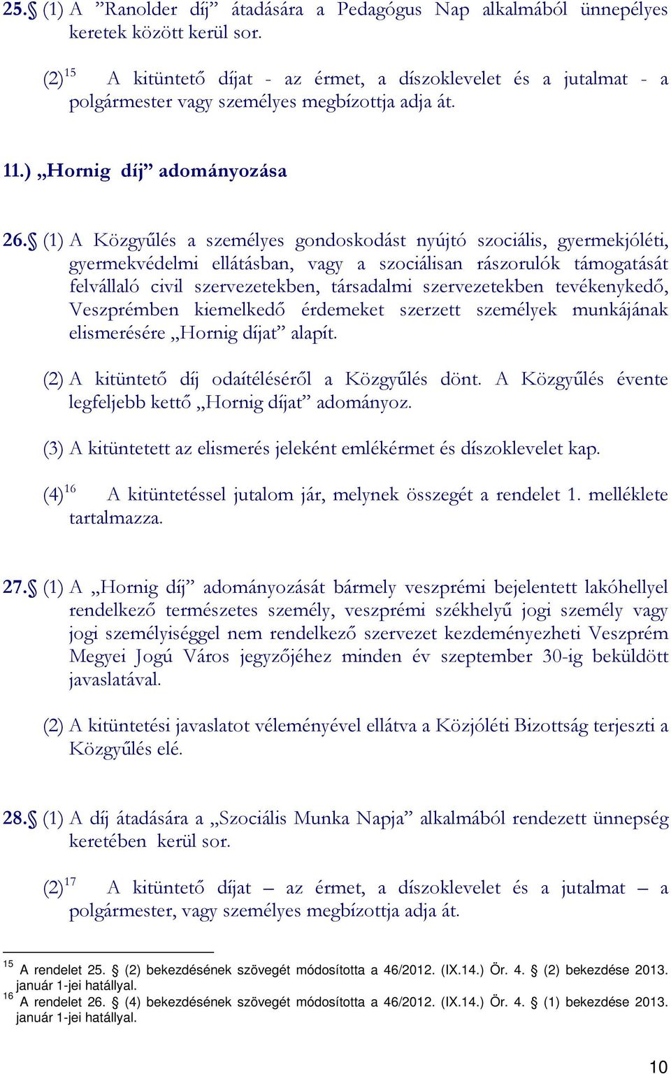 (1) A Közgyőlés a személyes gondoskodást nyújtó szociális, gyermekjóléti, gyermekvédelmi ellátásban, vagy a szociálisan rászorulók támogatását felvállaló civil szervezetekben, társadalmi