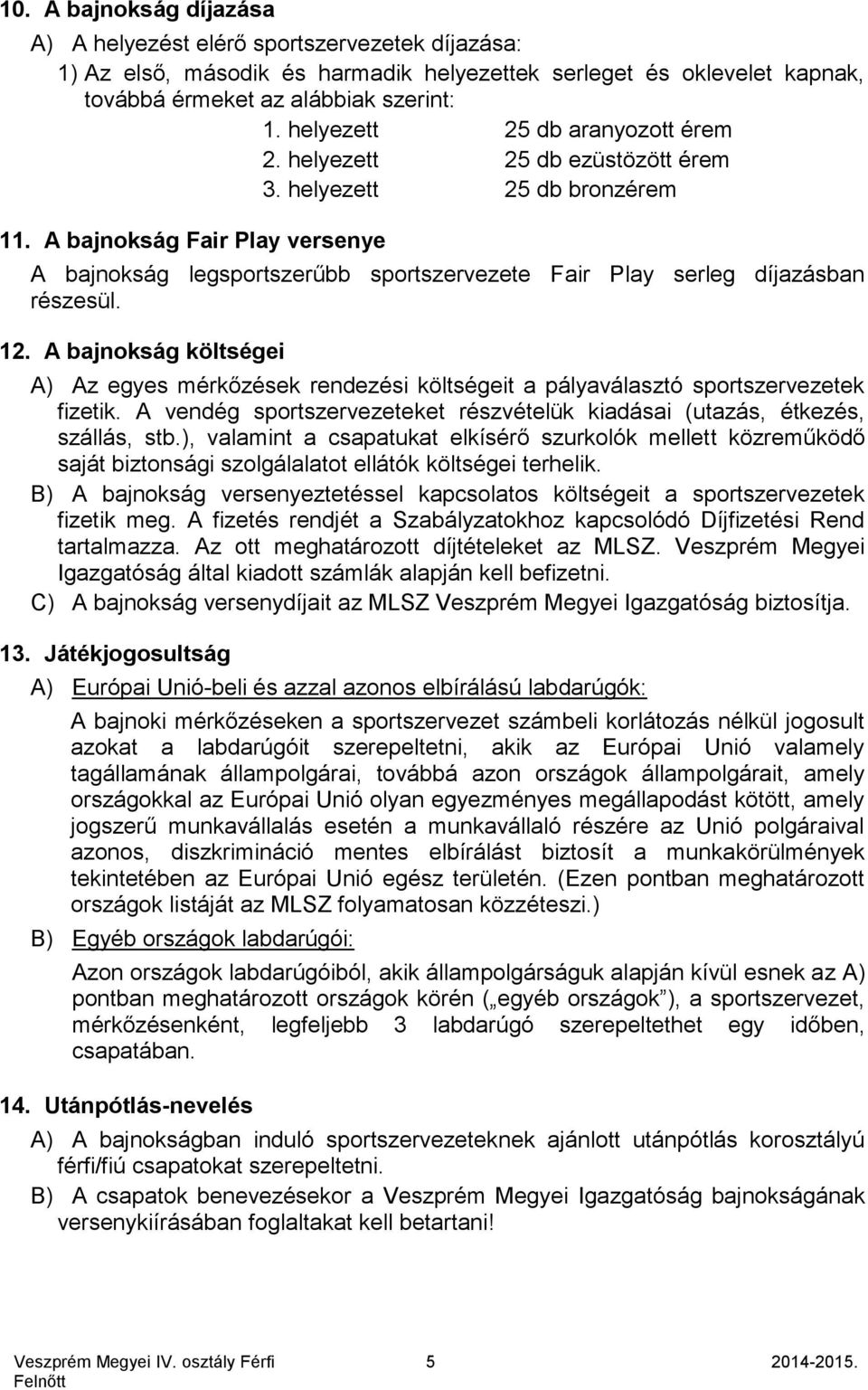 A bajnokság Fair Play versenye A bajnokság legsportszerűbb sportszervezete Fair Play serleg díjazásban részesül. 12.