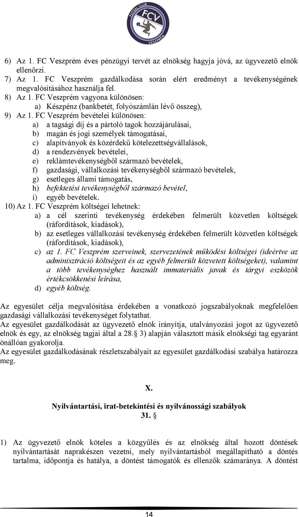 FC Veszprém bevételei különösen: a) a tagsági díj és a pártoló tagok hozzájárulásai, b) magán és jogi személyek támogatásai, c) alapítványok és közérdekű kötelezettségvállalások, d) a rendezvények