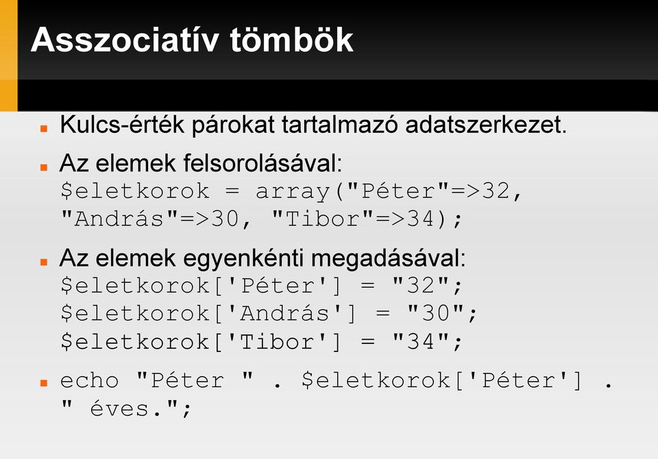 "Tibor"=>34); Az elemek egyenkénti megadásával: $eletkorok['péter'] = "32";